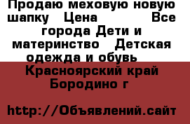 Продаю меховую новую шапку › Цена ­ 1 000 - Все города Дети и материнство » Детская одежда и обувь   . Красноярский край,Бородино г.